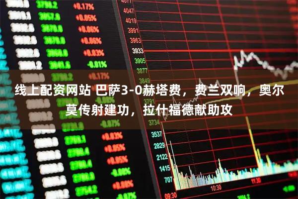 线上配资网站 巴萨3-0赫塔费，费兰双响，奥尔莫传射建功，拉什福德献助攻