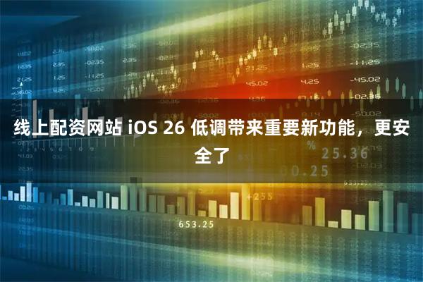 线上配资网站 iOS 26 低调带来重要新功能，更安全了