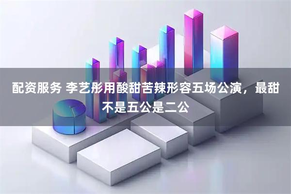 配资服务 李艺彤用酸甜苦辣形容五场公演，最甜不是五公是二公