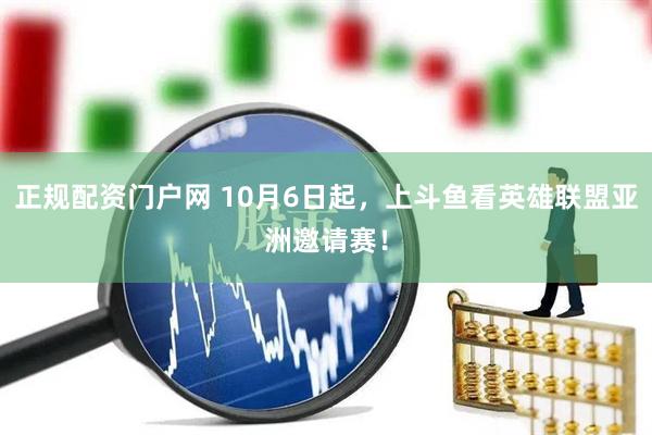 正规配资门户网 10月6日起，上斗鱼看英雄联盟亚洲邀请赛！