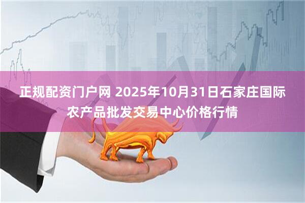 正规配资门户网 2025年10月31日石家庄国际农产品批发交易中心价格行情