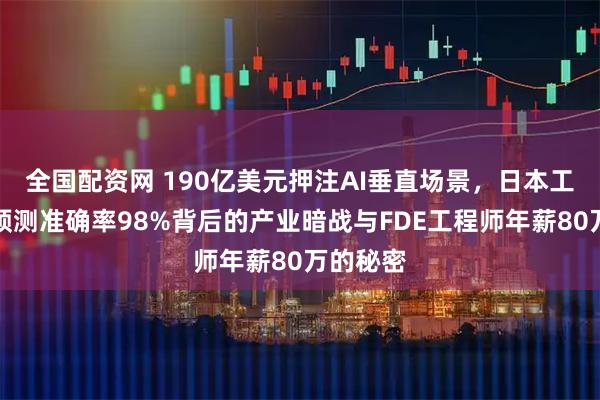 全国配资网 190亿美元押注AI垂直场景，日本工厂故障预测准确率98%背后的产业暗战与FDE工程师年薪80万的秘密